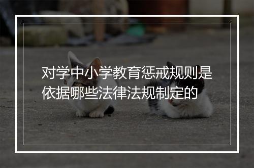 对学中小学教育惩戒规则是依据哪些法律法规制定的