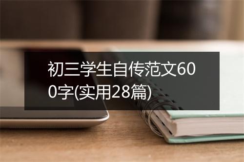 初三学生自传范文600字(实用28篇)