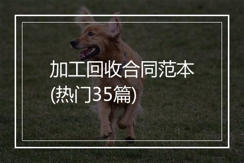 加工回收合同范本(热门35篇)