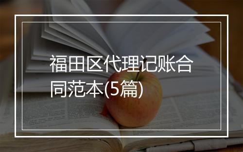 福田区代理记账合同范本(5篇)