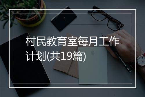 村民教育室每月工作计划(共19篇)