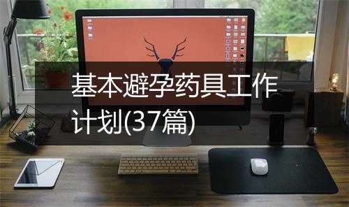 基本避孕药具工作计划(37篇)