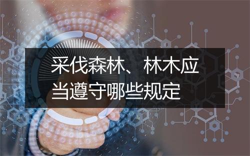 采伐森林、林木应当遵守哪些规定