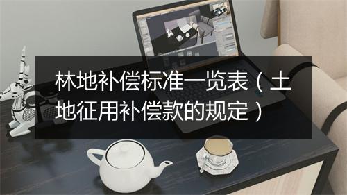 林地补偿标准一览表(土地征用补偿款的规定)
