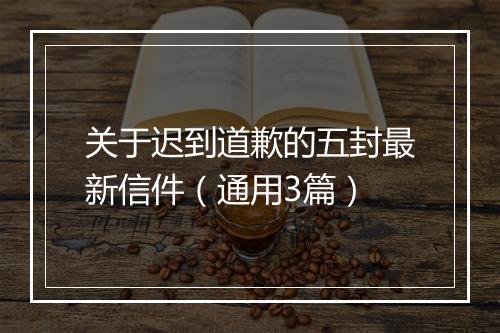 关于迟到道歉的五封最新信件(通用3篇)