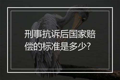 刑事抗诉后国家赔偿的标准是多少?