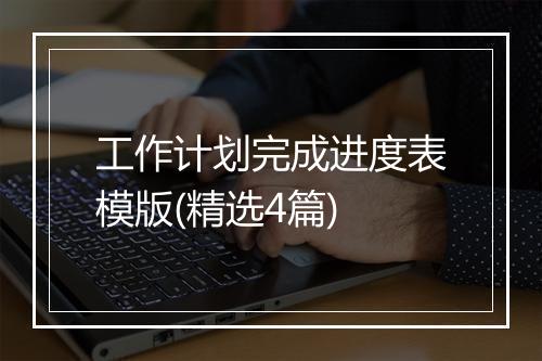 工作计划完成进度表模版(精选4篇)