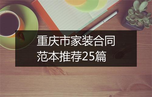 重庆市家装合同范本推荐25篇