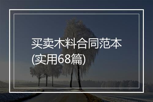 买卖木料合同范本(实用68篇)