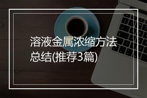 溶液金属浓缩方法总结(推荐3篇)