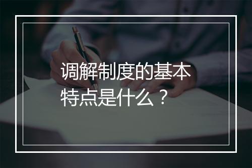 调解制度的基本特点是什么?