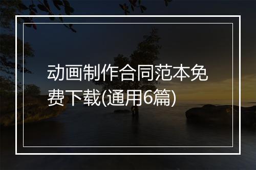 动画制作合同范本免费下载(通用6篇)