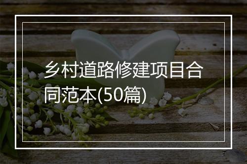 乡村道路修建项目合同范本(50篇)