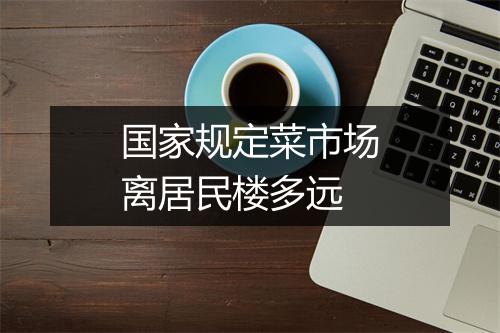 国家规定菜市场离居民楼多远