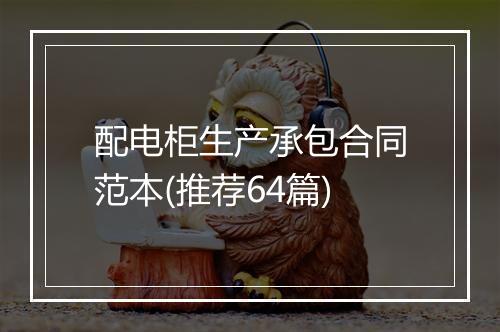 配电柜生产承包合同范本(推荐64篇)