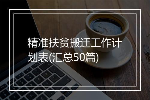 精准扶贫搬迁工作计划表(汇总50篇)