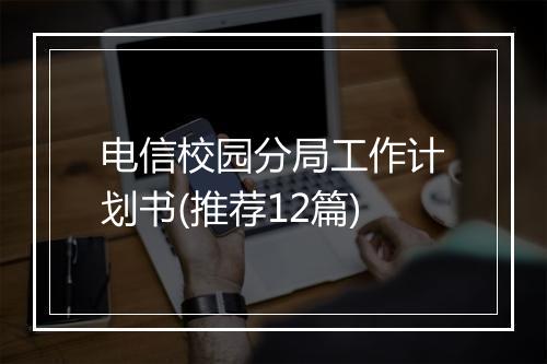 电信校园分局工作计划书(推荐12篇)