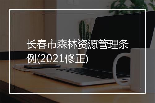 长春市森林资源管理条例(2021修正)