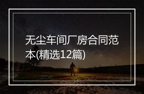 无尘车间厂房合同范本(精选12篇)
