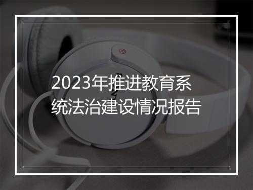 2023年推进教育系统法治建设情况报告