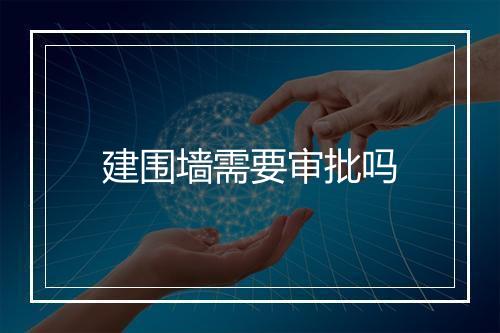 建围墙需要审批吗