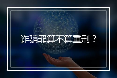 诈骗罪算不算重刑?