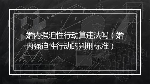 婚内强迫性行动算违法吗(婚内强迫性行动的判刑标准)