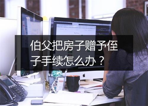 伯父把房子赠予侄子手续怎么办?