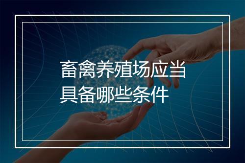 畜禽养殖场应当具备哪些条件