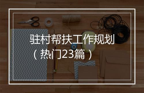驻村帮扶工作规划(热门23篇)