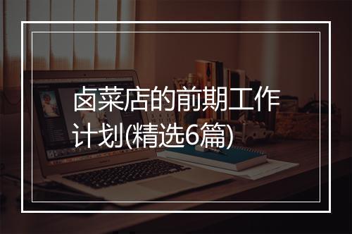 卤菜店的前期工作计划(精选6篇)