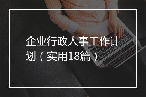 企业行政人事工作计划(实用18篇)