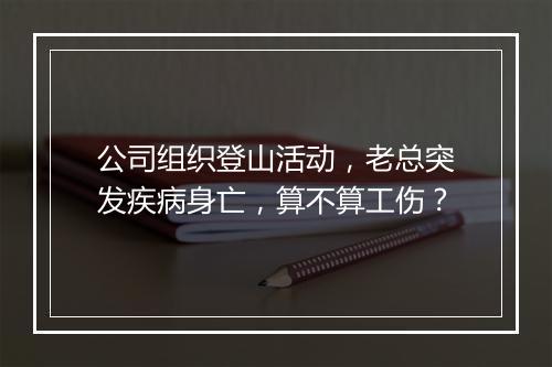 公司组织登山活动,老总突发疾病身亡,算不算工伤?