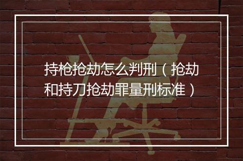 持枪抢劫怎么判刑(抢劫和持刀抢劫罪量刑标准)