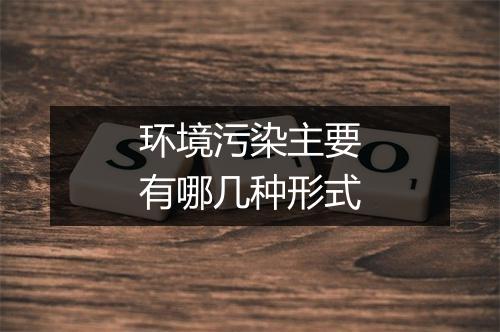 环境污染主要有哪几种形式
