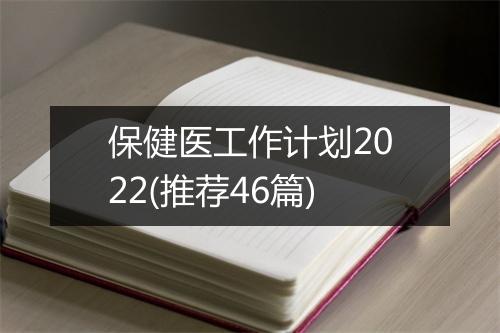 保健医工作计划2022(推荐46篇)