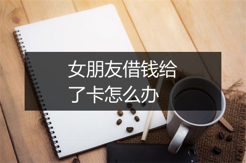女朋友借钱给了卡怎么办