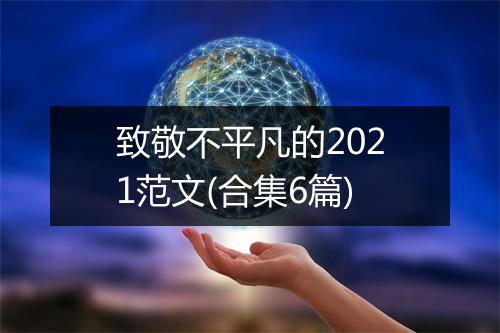 致敬不平凡的2021范文(合集6篇)