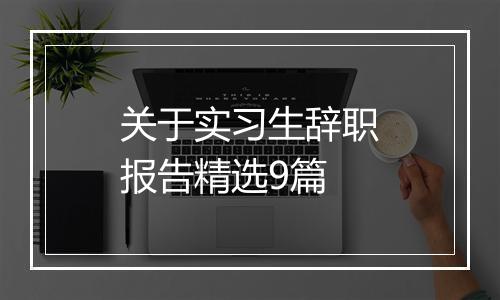 关于实习生辞职报告精选9篇