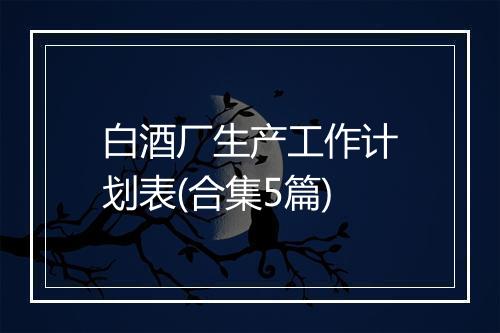 白酒厂生产工作计划表(合集5篇)