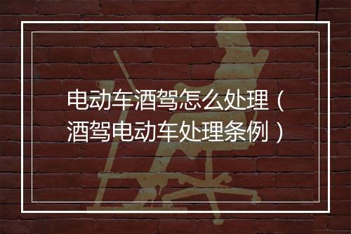电动车酒驾怎么处理(酒驾电动车处理条例)