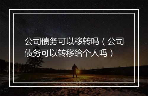 公司债务可以移转吗(公司债务可以转移给个人吗)
