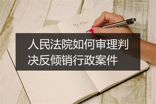 人民法院如何审理判决反倾销行政案件
