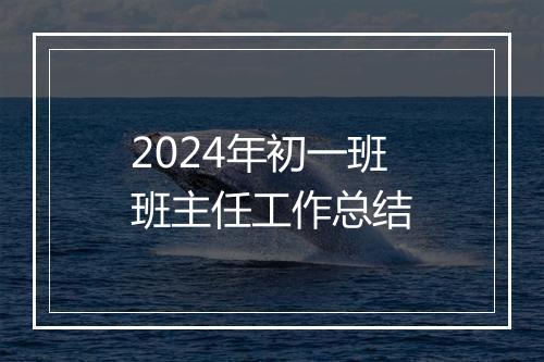 2024年初一班班主任工作总结