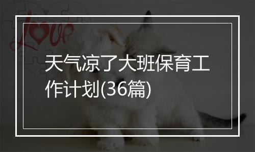 天气凉了大班保育工作计划(36篇)