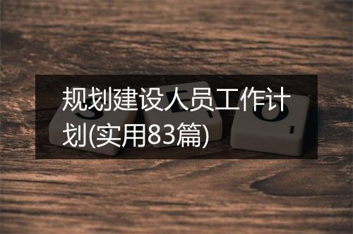 规划建设人员工作计划(实用83篇)