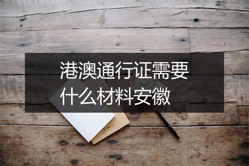 港澳通行证需要什么材料安徽