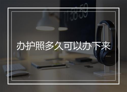办护照多久可以办下来