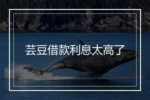 芸豆借款利息太高了