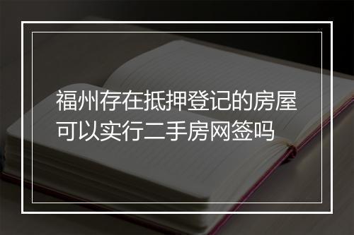 福州存在抵押登记的房屋可以实行二手房网签吗